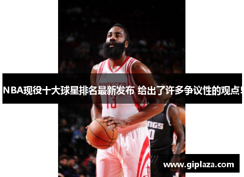 NBA现役十大球星排名最新发布 给出了许多争议性的观点!